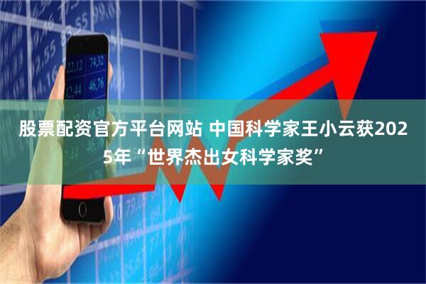 股票配资官方平台网站 中国科学家王小云获2025年“世界杰出女科学家奖”