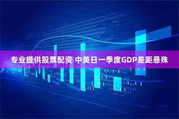 专业提供股票配资 中美日一季度GDP差距悬殊