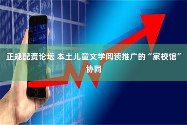 正规配资论坛 本土儿童文学阅读推广的“家校馆”协同