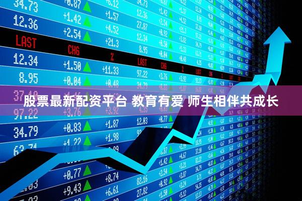 股票最新配资平台 教育有爱 师生相伴共成长