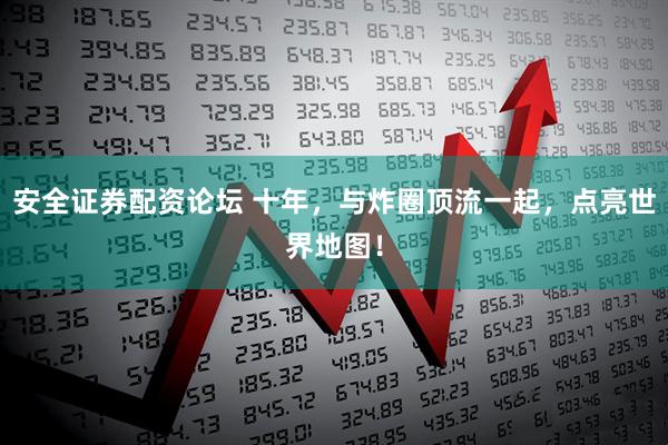 安全证券配资论坛 十年，与炸圈顶流一起，点亮世界地图！