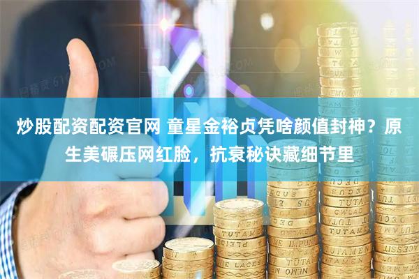 炒股配资配资官网 童星金裕贞凭啥颜值封神?原生美碾压网红脸,抗衰秘诀藏细节里