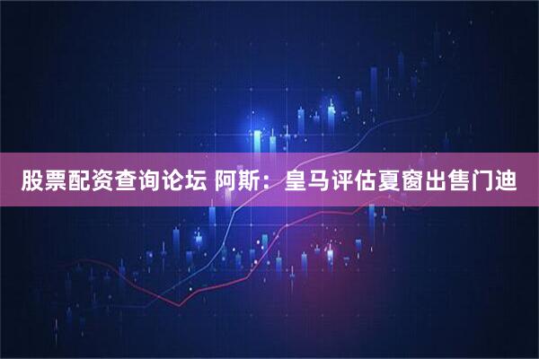 股票配资查询论坛 阿斯：皇马评估夏窗出售门迪
