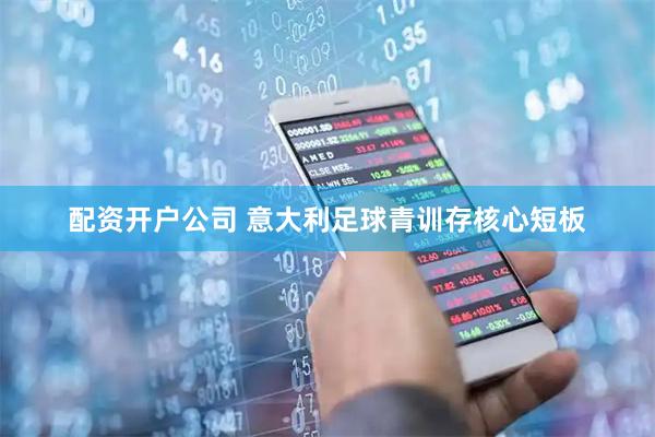 配资开户公司 意大利足球青训存核心短板
