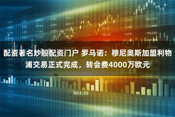 配资著名炒股配资门户 罗马诺：穆尼奥斯加盟利物浦交易正式完成，转会费4000万欧元