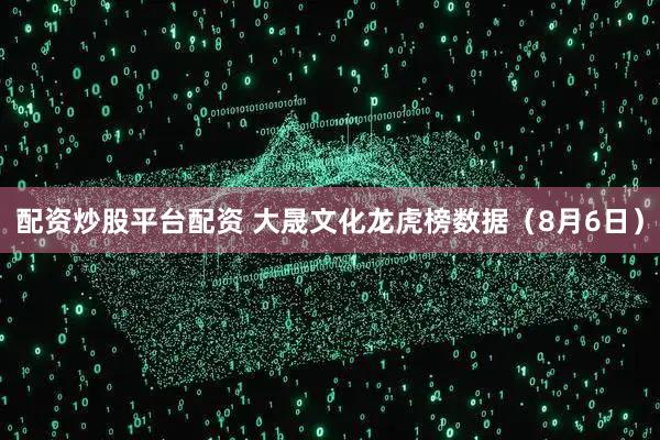 配资炒股平台配资 大晟文化龙虎榜数据（8月6日）