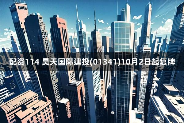 配资114 昊天国际建投(01341)10月2日起复牌