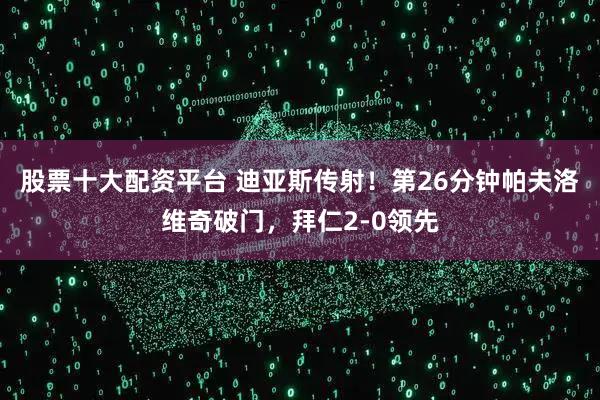 股票十大配资平台 迪亚斯传射！第26分钟帕夫洛维奇破门，拜仁2-0领先